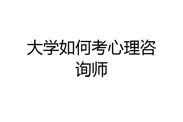 大学如何考心理咨询师