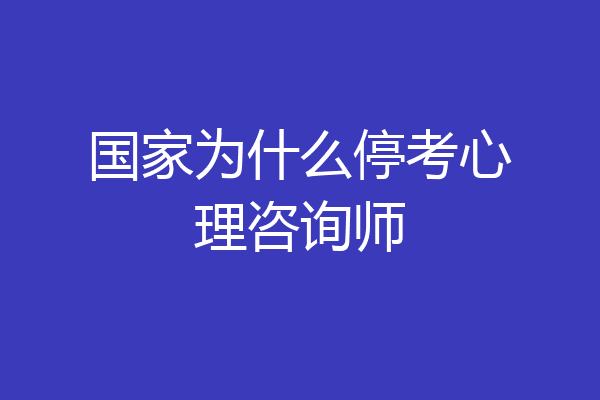 国家为什么停考心理咨询师