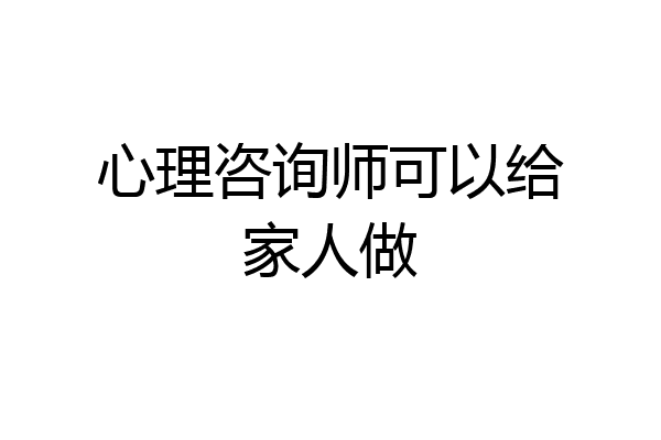 心理咨询师可以给家人做