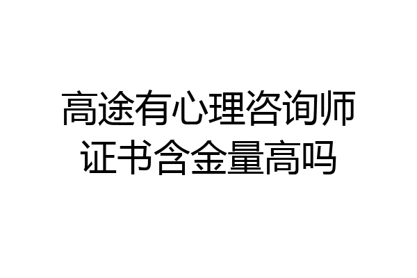 高途有心理咨询师证书含金量高吗