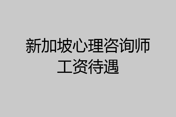 新加坡心理咨询师工资待遇