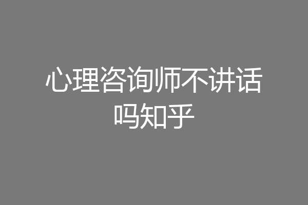 心理咨询师不讲话吗知乎