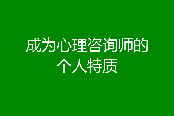 成为心理咨询师的个人特质