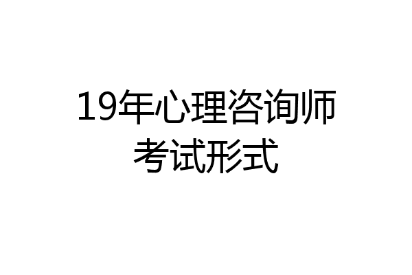 19年心理咨询师考试形式