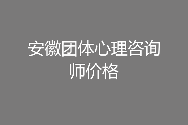 安徽团体心理咨询师价格