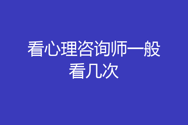 看心理咨询师一般看几次