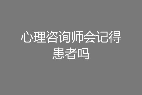 心理咨询师会记得患者吗