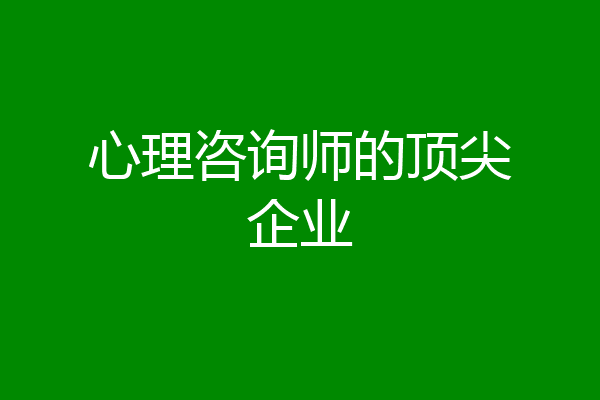 心理咨询师的顶尖企业