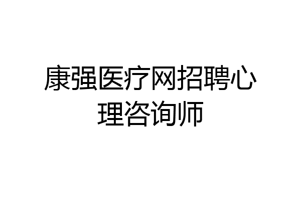 康强医疗网招聘心理咨询师