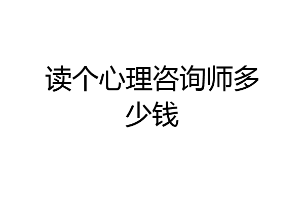 读个心理咨询师多少钱