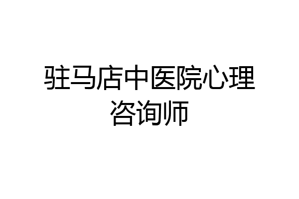 驻马店中医院心理咨询师