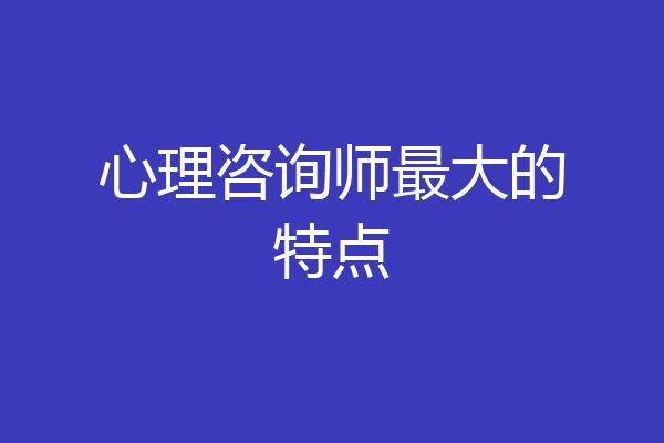 心理咨询师最大的特点