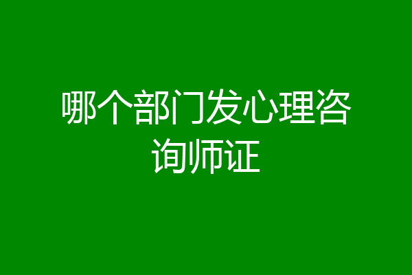 哪个部门发心理咨询师证