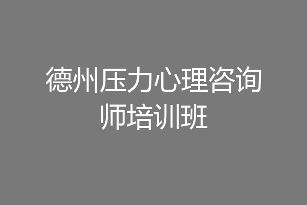 德州压力心理咨询师培训班