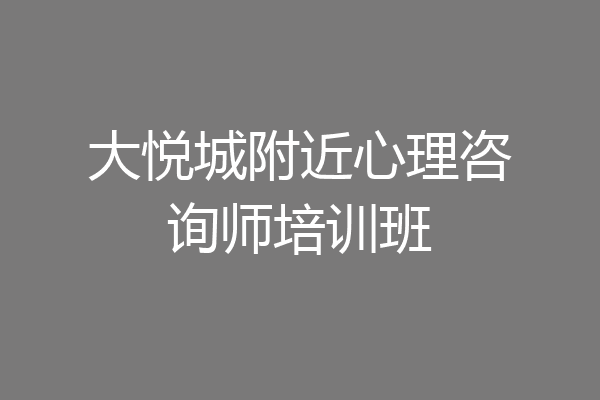 大悦城附近心理咨询师培训班