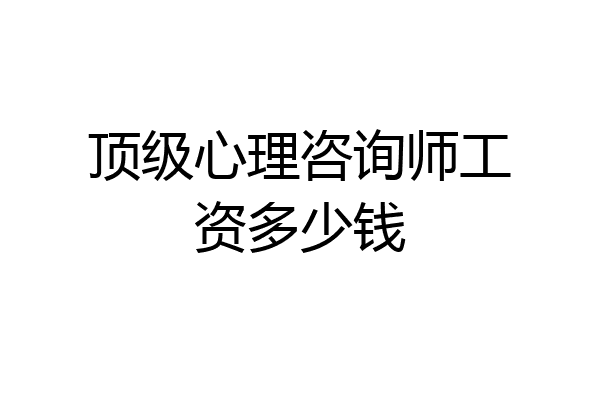 顶级心理咨询师工资多少钱