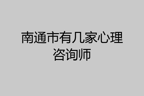 南通市有几家心理咨询师
