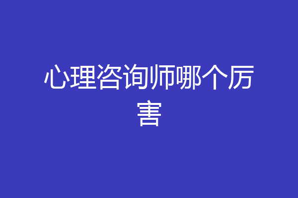 心理咨询师哪个厉害