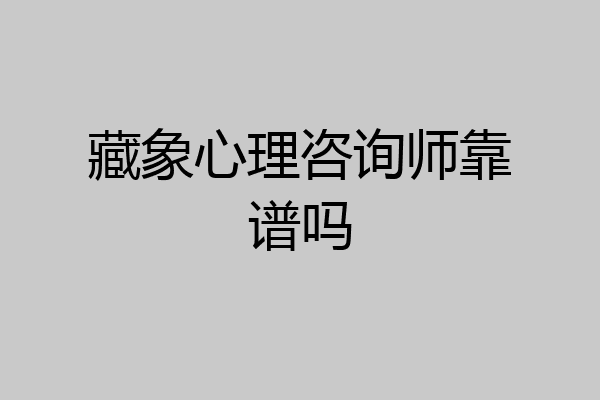 藏象心理咨询师靠谱吗