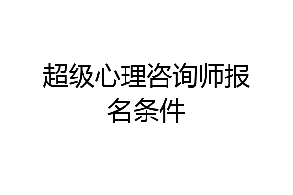 超级心理咨询师报名条件