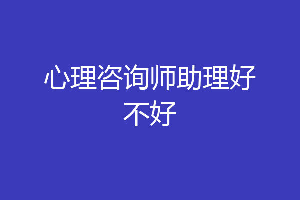 心理咨询师助理好不好