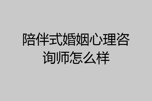 陪伴式婚姻心理咨询师怎么样