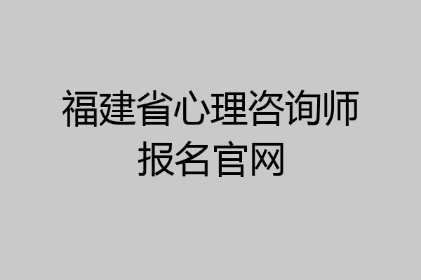 福建省心理咨询师报名官网