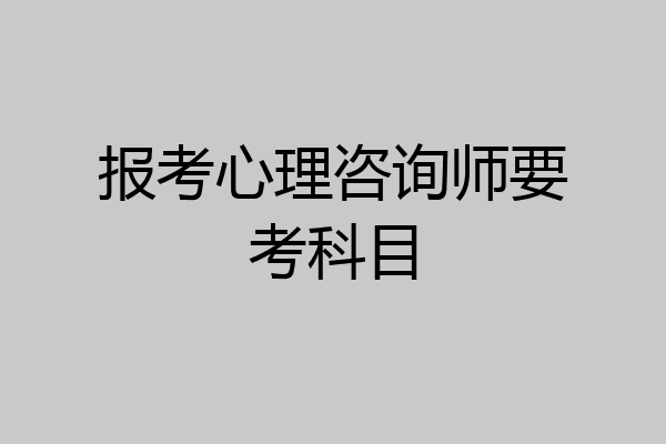 报考心理咨询师要考科目