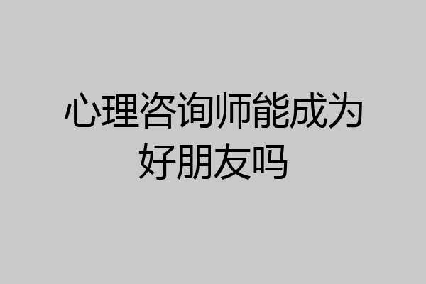 心理咨询师能成为好朋友吗