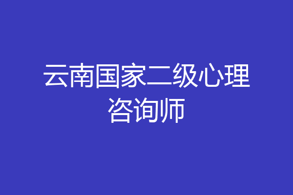 云南国家二级心理咨询师