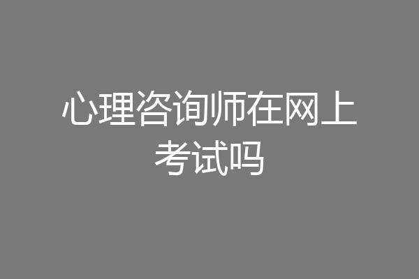 心理咨询师在网上考试吗