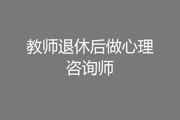 教师退休后做心理咨询师