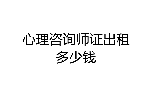 心理咨询师证出租多少钱
