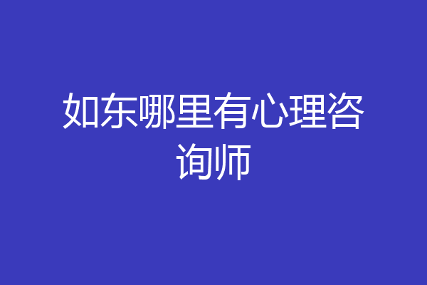 如东哪里有心理咨询师