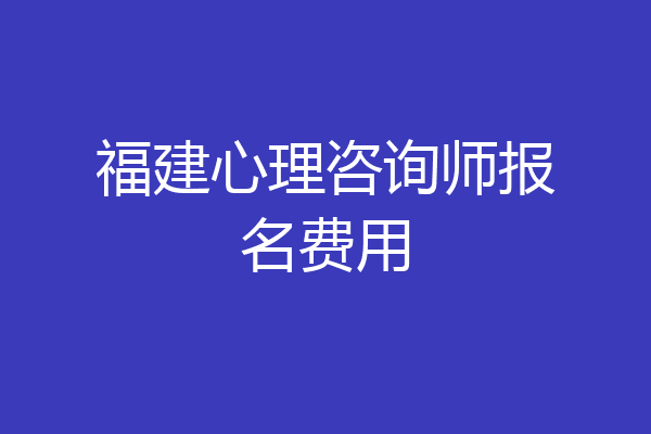 福建心理咨询师报名费用