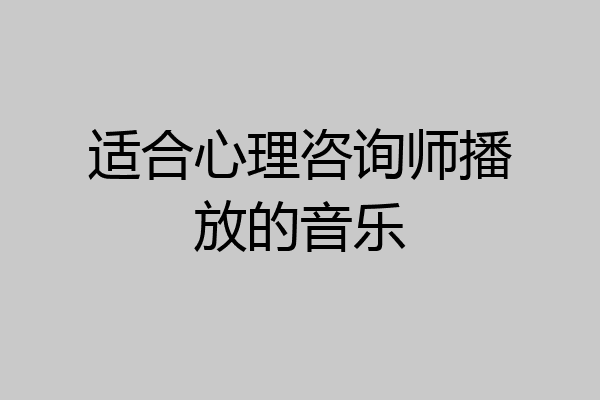 适合心理咨询师播放的音乐