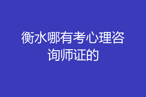 衡水哪有考心理咨询师证的