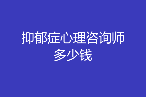 抑郁症心理咨询师多少钱