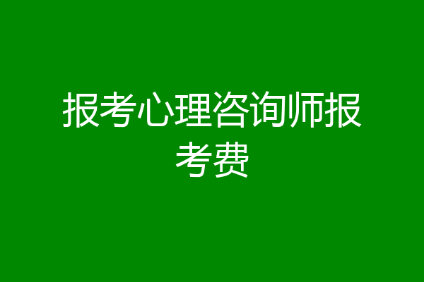 报考心理咨询师报考费