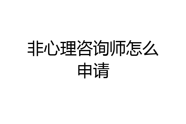 非心理咨询师怎么申请