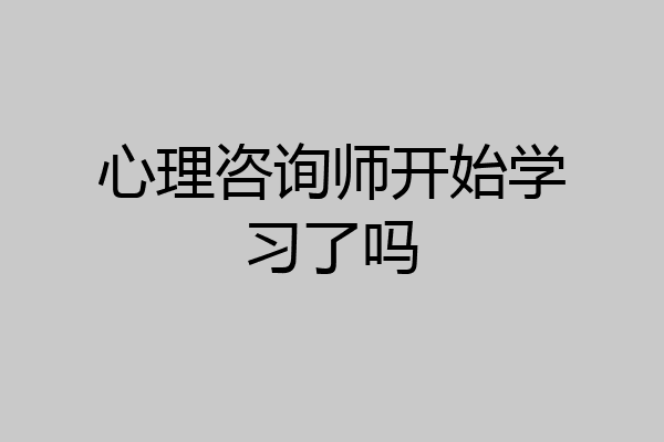 心理咨询师开始学习了吗