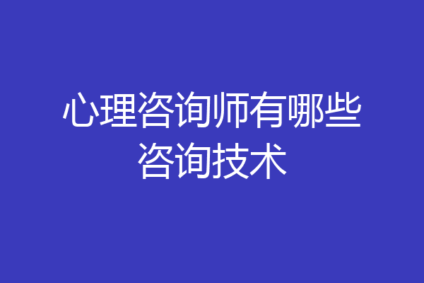 心理咨询师有哪些咨询技术