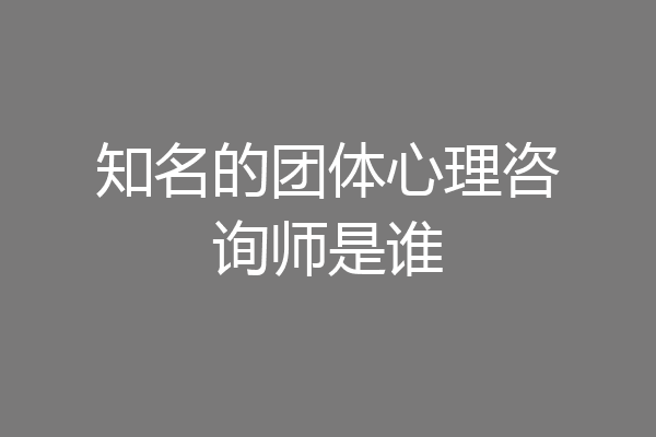 知名的团体心理咨询师是谁