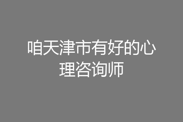 咱天津市有好的心理咨询师