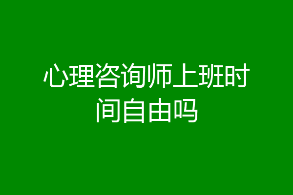 心理咨询师上班时间自由吗