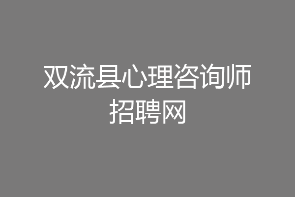 双流县心理咨询师招聘网