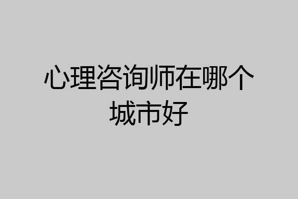 心理咨询师在哪个城市好