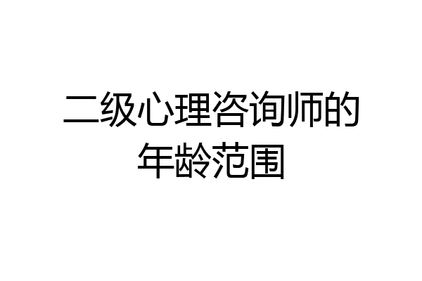 二级心理咨询师的年龄范围