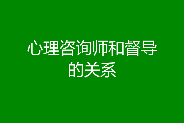 心理咨询师和督导的关系