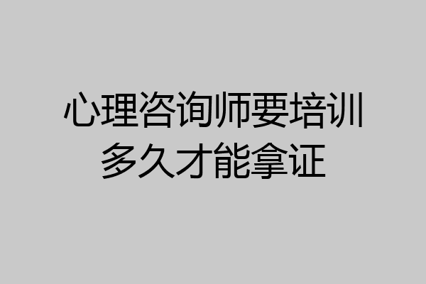 心理咨询师要培训多久才能拿证